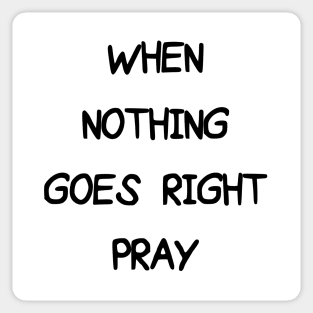 WHEN NOTHING GOES RIGHT PRAY Sticker
